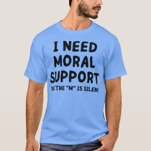 i need moral support 1 T-Shirt