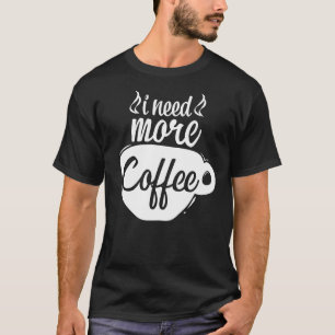 I Need More Coffee Caffeine Coffee Addict Coffee T-Shirt