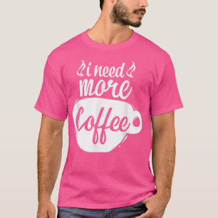 I Need More Coffee Caffeine Lover Coffee Addict Co T-Shirt