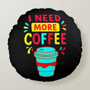 I NEED MORE COFFEE ROUND CUSHION