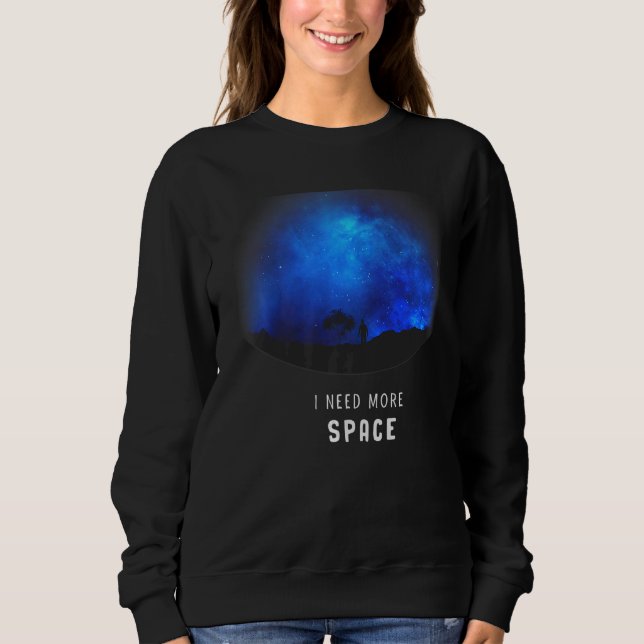I Need More Space Astronomy Galaxy Planet Explorer Sweatshirt (Front)