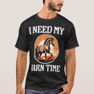 I Need My Barn Time Funny Horse Lover T-Shirt