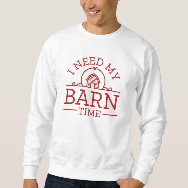 I Need My Barn Time Sweatshirt (Front)