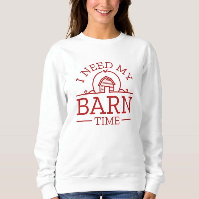 I Need My Barn Time Sweatshirt (Front)