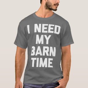 I Need My Barn Time T-Shirt funny farm humour farm