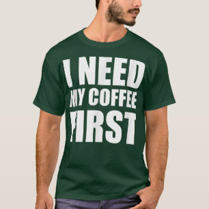 I need my coffee first funny coffee lovers T-Shirt