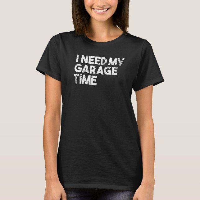 I Need My Garage Time  Funny Parent Dad T-Shirt (Front)
