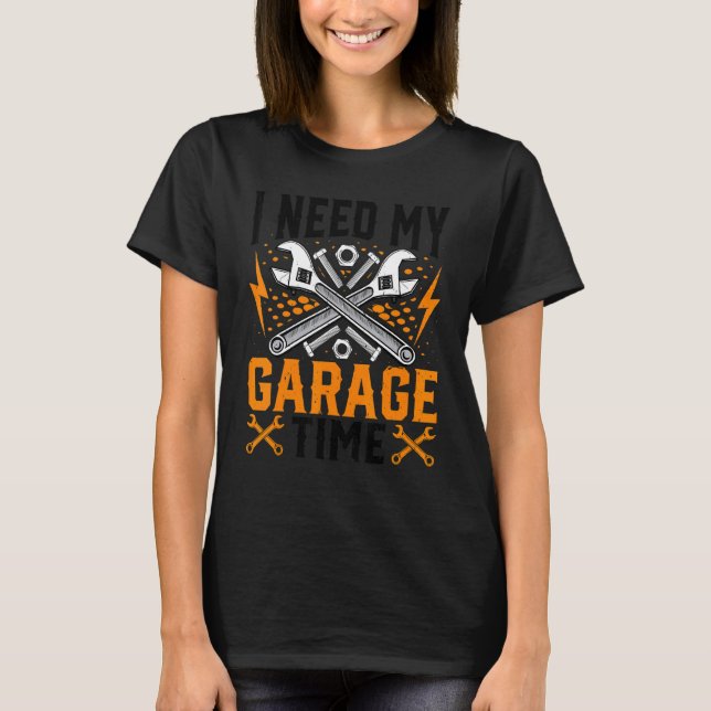 I Need My Garage Time   Garage Repairman Mechanic T-Shirt (Front)