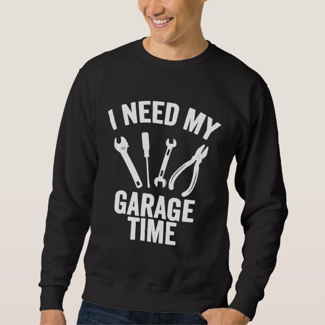 I Need My Garage Time Mechanic Sweatshirt (Front)