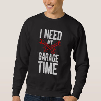 I Need My Garage Time Mechanic Tools Car Sweatshirt