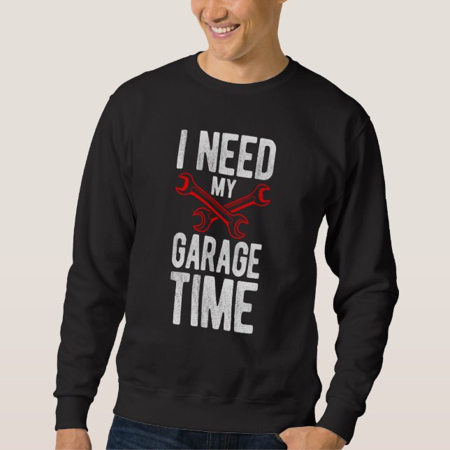 I Need My Garage Time Mechanic Tools Car Sweatshirt (Front)