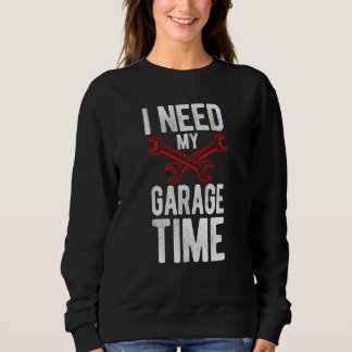 I Need My Garage Time Mechanic Tools Car Sweatshirt