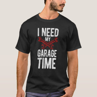 I Need My Garage Time Mechanic Tools Car T-Shirt