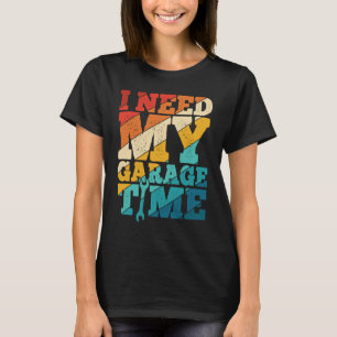 I Need My Garage Time Mechanic Tools  Tuning Guy T-Shirt