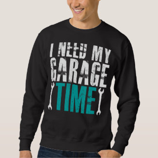 I Need My Garage Time Mechanics Auto Mechanics Car Sweatshirt