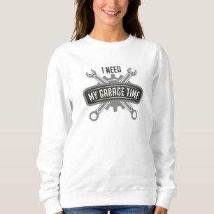 I Need My Garage Time Sweatshirt