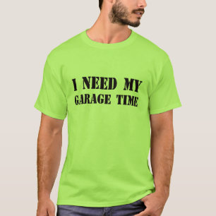 I Need My Garage Time t-shirt
