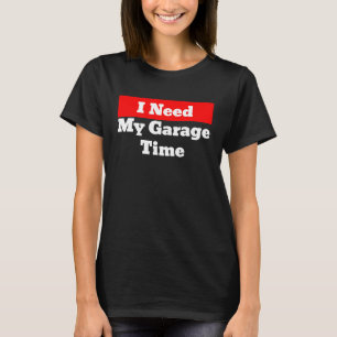 I Need My Garage Time T-Shirt