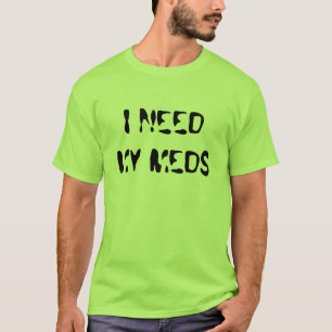I NEED MY MEDS T-Shirt