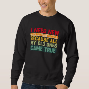 I Need New Conspiracy Theories Because My Old Ones Sweatshirt