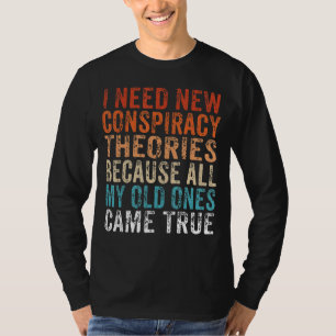 I Need New Conspiracy Theories Because My Old Ones T-Shirt