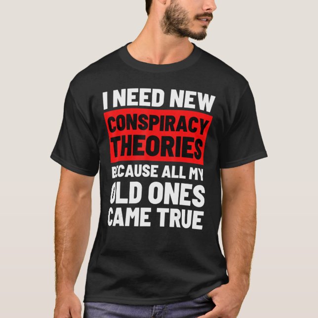 I Need New Conspiracy Theories Funny Conservative  T-Shirt (Front)