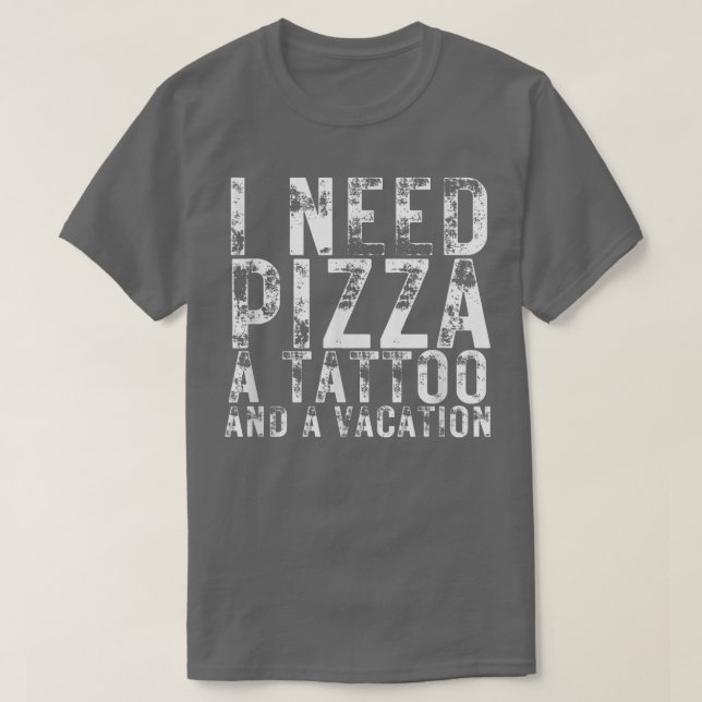 I Need Pizza A Tattoo And A Vacation Pizza Lovers1 T-Shirt (Design Front)