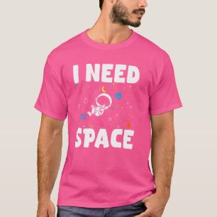 I Need Space Planet Solar System Astronomy Univers T-Shirt