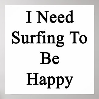 I Need Surfing To Be Happy Poster