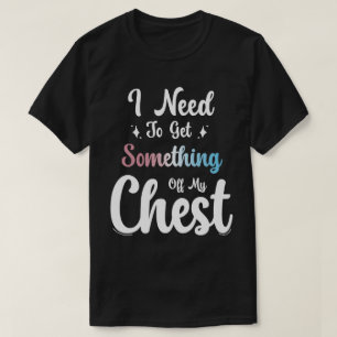 I Need To Get Something Off My Chest T-Shirt