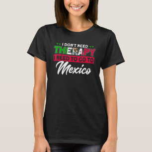 I Need To Go To Mexico Flag Roots Mexico T-Shirt