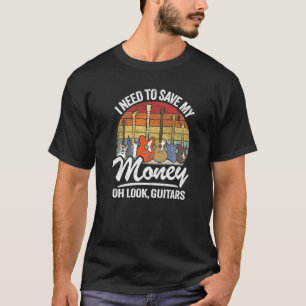 I Need To Save My Money Oh Look Guitars  Joke Guit T-Shirt