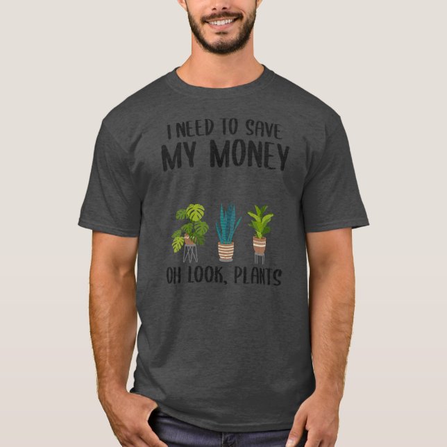 I Need To Save My Money Oh Look Plants Gardener T-Shirt (Front)