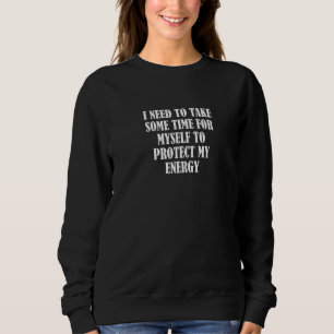 I Need To Take Some Time For Myself To Protect My Sweatshirt