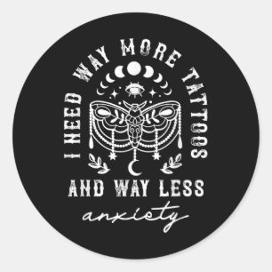 I Need Way More Tattoos And Way Less Anxiety Sarca Classic Round Sticker