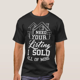 I Need Your Listing I Sold All Of Mine Real Estate T-Shirt