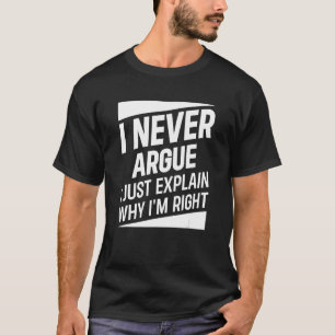 I Never Argue I Just Explain Why I m Right  Saying T-Shirt