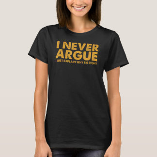 I Never Argue I Just Explain Why I m Right T-Shirt