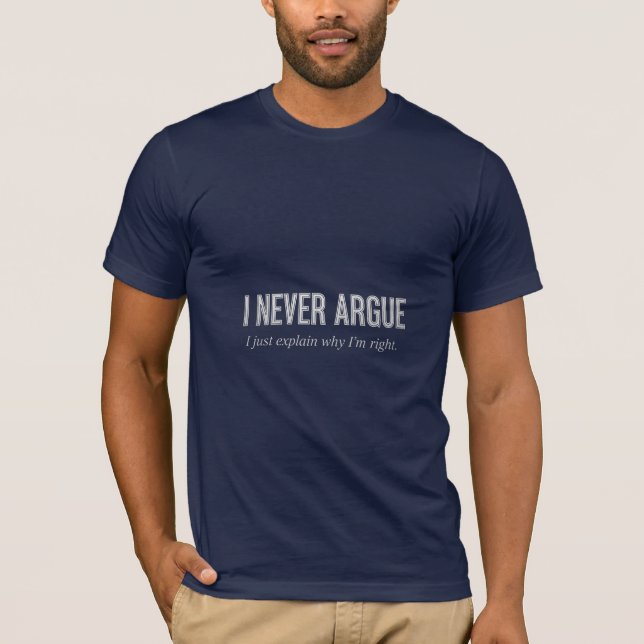 I Never Argue I Just Explain Why I'm Right Funny T-Shirt (Front)