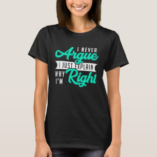 I Never Argue I Just Explain Why I'm Right Humorou T-Shirt