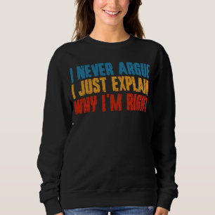 I Never Argue I Just Explain Why I'm Right Sweatshirt