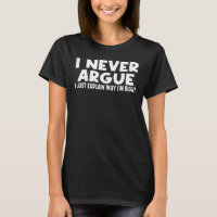 "I NEVER ARGUE, I JUST EXPLAIN WHY I'M RIGHT"