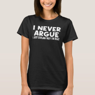 "I NEVER ARGUE, I JUST EXPLAIN WHY I'M RIGHT" T-Shirt