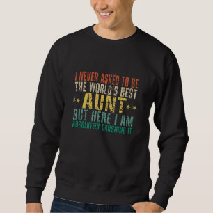 I Never Asked To Be The World's Best Aunt But Here Sweatshirt