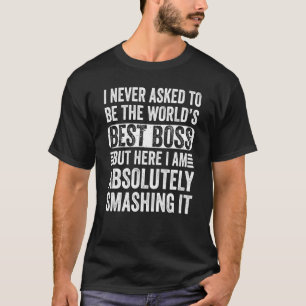 I Never Asked To Be The World's Best Boss But Here T-Shirt