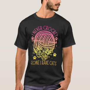 I Never Crochet Alone Crochet Have Cats Crochet C T-Shirt