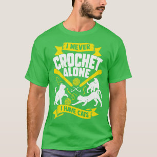 I Never Crochet Alone I Have Cats  T-Shirt