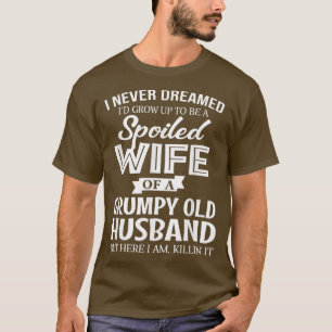 I Never Dreamed Being A Spoiled Wife Of My Grumpy T-Shirt