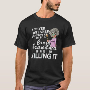 I Never Dreamed I d Grow Up To Be A Crazy Grandma T-Shirt