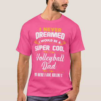I Never Dreamed I Would Be A Cool Volleyball Dad T-Shirt